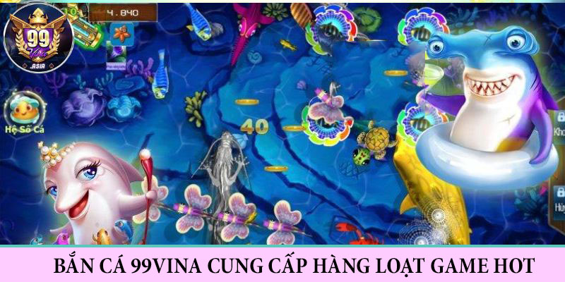 Các tựa game HOT tại bắn cá 99Vina