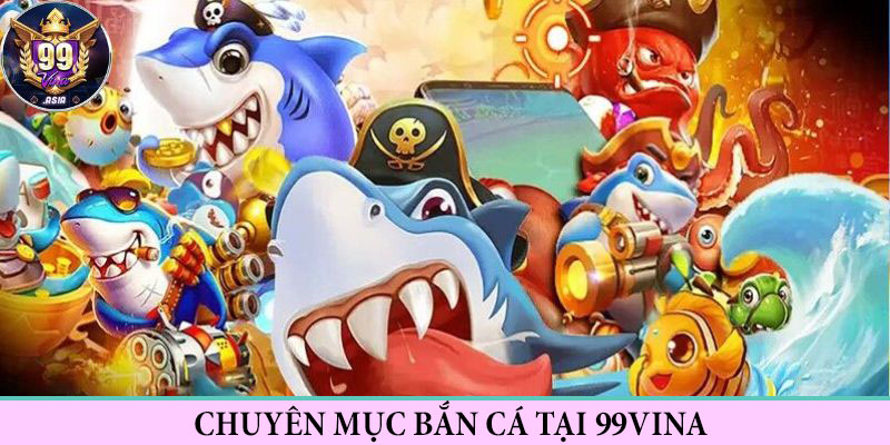 Giới thiệu chuyên mục bắn cá 99Vina
